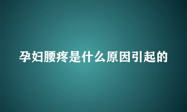 孕妇腰疼是什么原因引起的