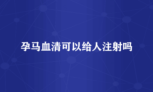 孕马血清可以给人注射吗