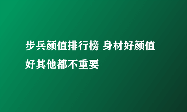 步兵颜值排行榜 身材好颜值好其他都不重要