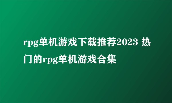 rpg单机游戏下载推荐2023 热门的rpg单机游戏合集