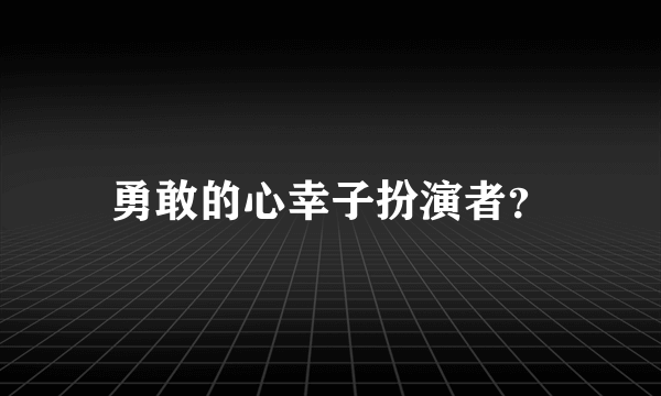 勇敢的心幸子扮演者？