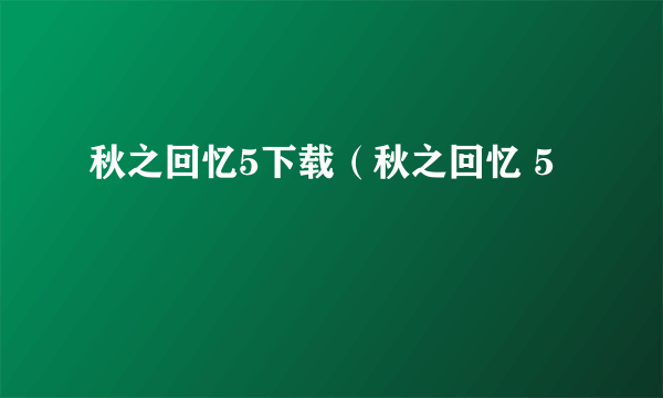 秋之回忆5下载（秋之回忆 5