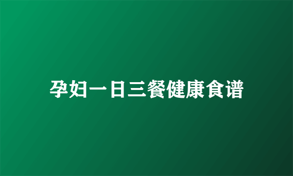 孕妇一日三餐健康食谱