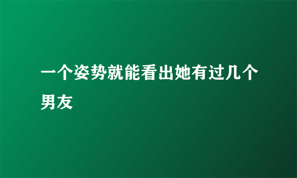 一个姿势就能看出她有过几个男友