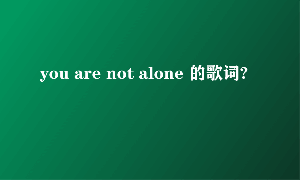 you are not alone 的歌词?