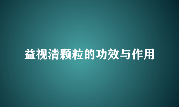 益视清颗粒的功效与作用