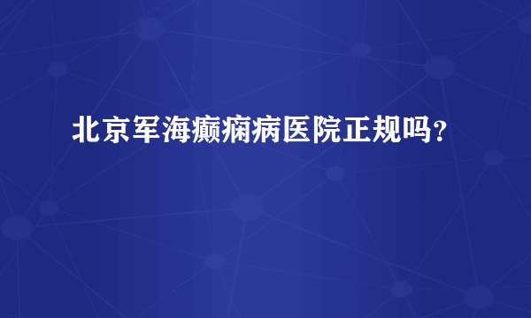 北京军海癫痫病医院正规吗？ 