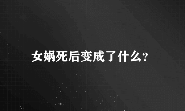 女娲死后变成了什么？