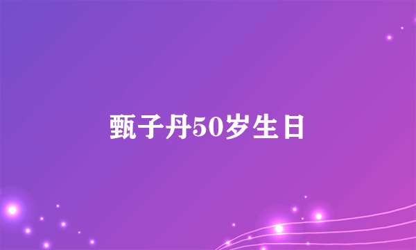 甄子丹50岁生日