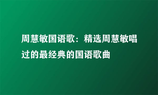 周慧敏国语歌：精选周慧敏唱过的最经典的国语歌曲