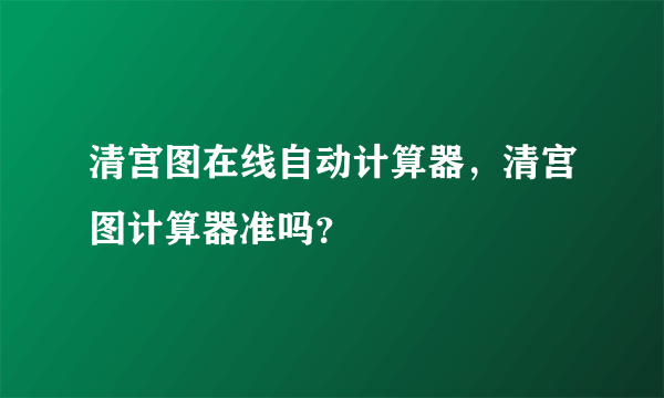 清宫图在线自动计算器，清宫图计算器准吗？