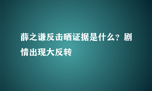 薛之谦反击晒证据是什么？剧情出现大反转