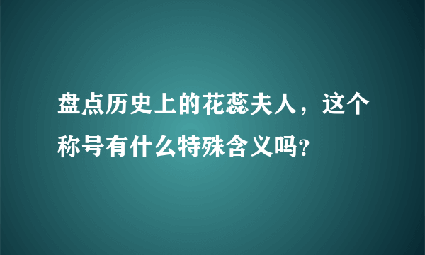 盘点历史上的花蕊夫人，这个称号有什么特殊含义吗？