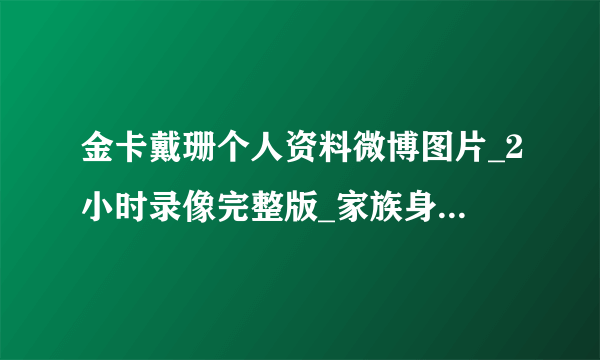 金卡戴珊个人资料微博图片_2小时录像完整版_家族身高_不雅视频