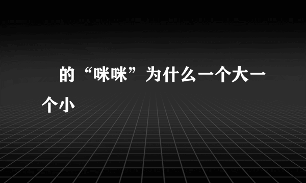 妳的“咪咪”为什么一个大一个小