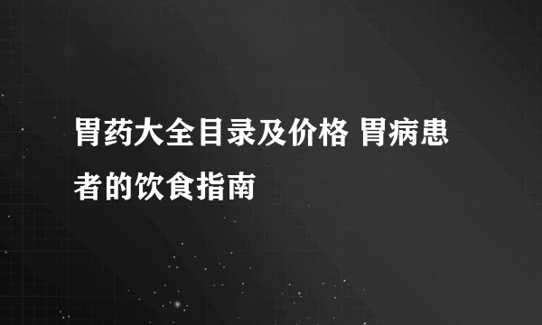 胃药大全目录及价格 胃病患者的饮食指南