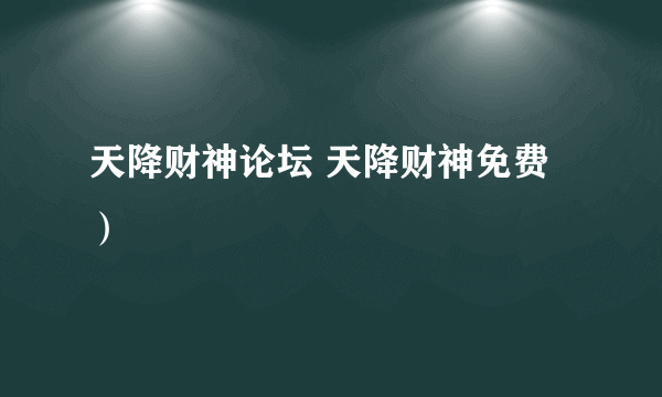 天降财神论坛 天降财神免费）