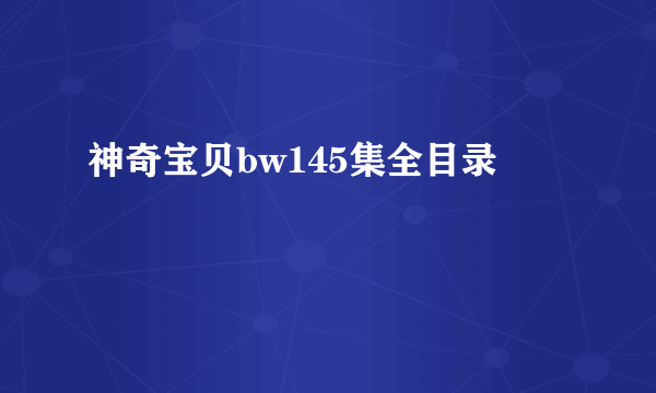 神奇宝贝bw145集全目录