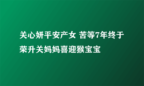 关心妍平安产女 苦等7年终于荣升关妈妈喜迎猴宝宝