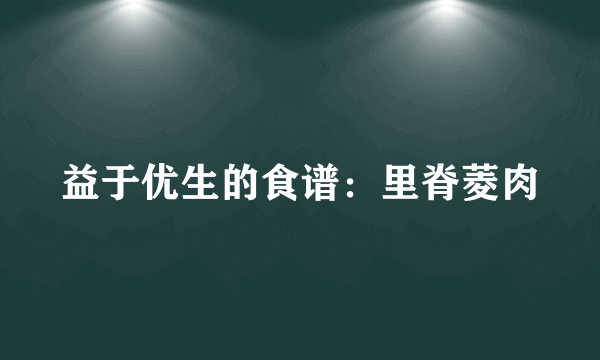 益于优生的食谱：里脊菱肉