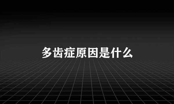 多齿症原因是什么