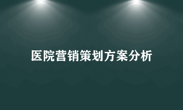 医院营销策划方案分析