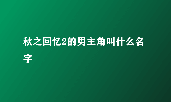 秋之回忆2的男主角叫什么名字