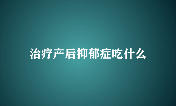 治疗产后抑郁症吃什么