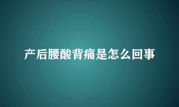 产后腰酸背痛是怎么回事