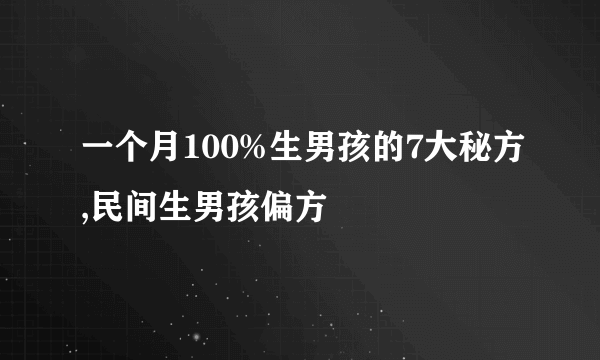 一个月100%生男孩的7大秘方,民间生男孩偏方