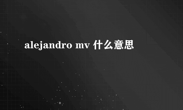 alejandro mv 什么意思