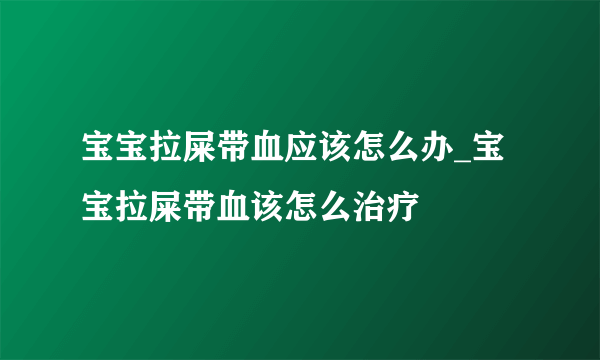 宝宝拉屎带血应该怎么办_宝宝拉屎带血该怎么治疗