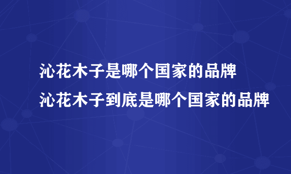 沁花木子是哪个国家的品牌 沁花木子到底是哪个国家的品牌