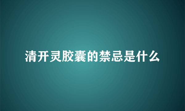 清开灵胶囊的禁忌是什么