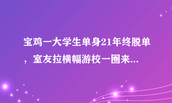 宝鸡一大学生单身21年终脱单，室友拉横幅游校一圈来庆祝，这事你怎么看？