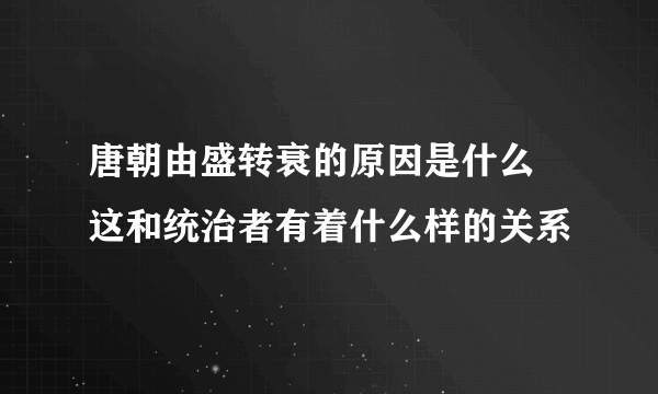 唐朝由盛转衰的原因是什么 这和统治者有着什么样的关系