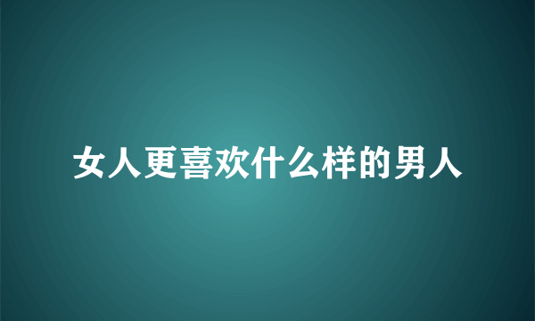 女人更喜欢什么样的男人