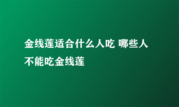 金线莲适合什么人吃 哪些人不能吃金线莲