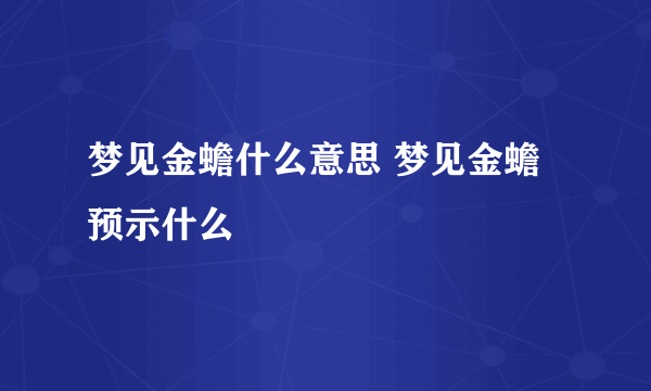 梦见金蟾什么意思 梦见金蟾预示什么