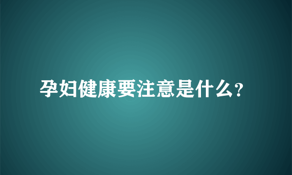 孕妇健康要注意是什么？