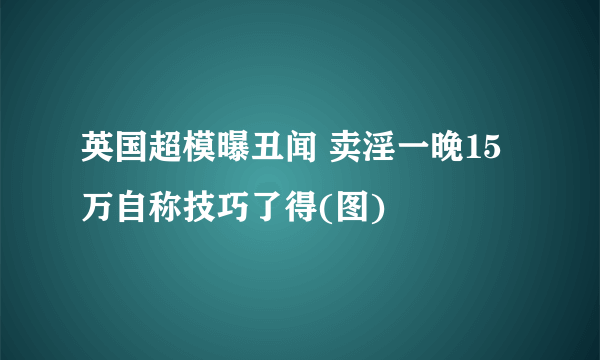 英国超模曝丑闻 卖淫一晚15万自称技巧了得(图)