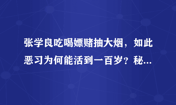 张学良吃喝嫖赌抽大烟，如此恶习为何能活到一百岁？秘诀很难做到