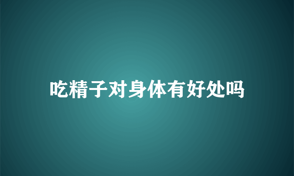 吃精子对身体有好处吗