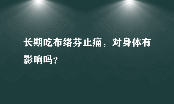 长期吃布络芬止痛，对身体有影响吗？