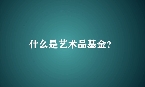 什么是艺术品基金？