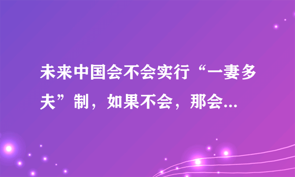 未来中国会不会实行“一妻多夫”制，如果不会，那会...