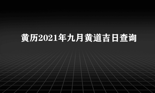 黄历2021年九月黄道吉日查询