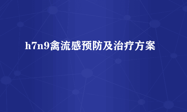 h7n9禽流感预防及治疗方案