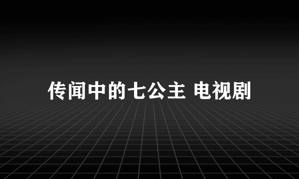 传闻中的七公主 电视剧