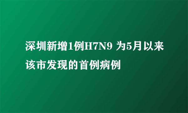 深圳新增1例H7N9 为5月以来该市发现的首例病例